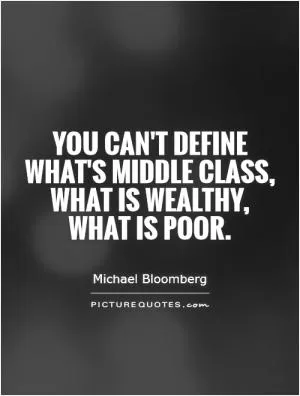 You can't define what's middle class, what is wealthy, what is poor Picture Quote #1