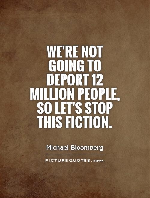 We're not going to deport 12 million people, so let's stop this fiction Picture Quote #1