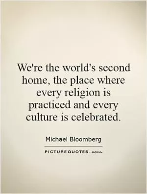 We're the world's second home, the place where every religion is practiced and every culture is celebrated Picture Quote #1