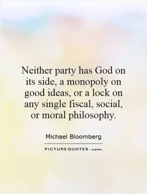 Neither party has God on its side, a monopoly on good ideas, or a lock on any single fiscal, social, or moral philosophy Picture Quote #1