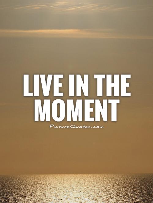 Live in the moment Picture Quote #1