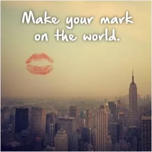 Make your mark on the world Picture Quote #1