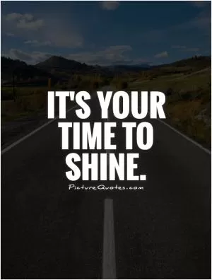 It's your time to shine Picture Quote #1