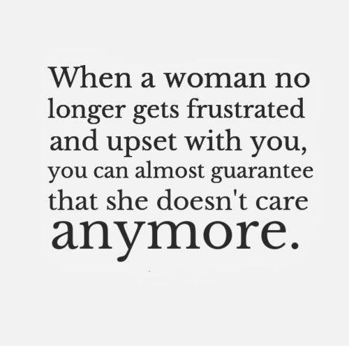 When a woman no longer gets frustrated and upset with you, you can almost guarantee that she doesn't care anymore Picture Quote #1