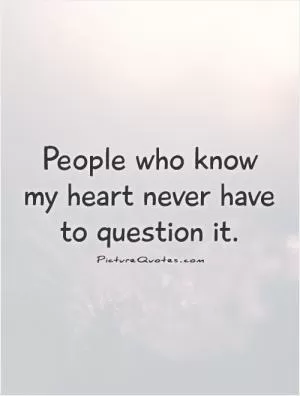 People who know my heart never have to question it Picture Quote #1