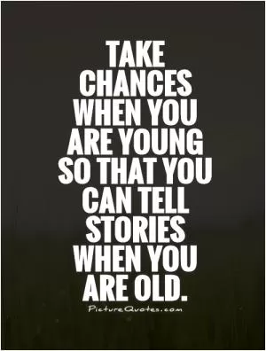 Take chances when you are young so that you can tell stories when you are old Picture Quote #1