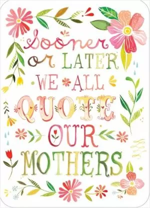 Sooner or later we all quote our mothers Picture Quote #1