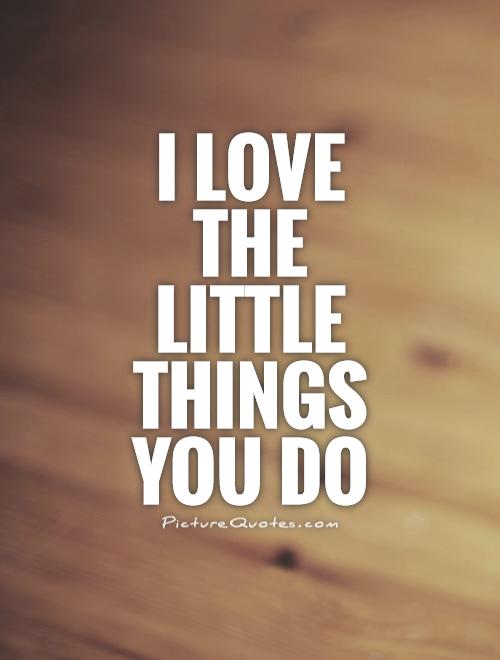 I love the little things you do Picture Quote #1