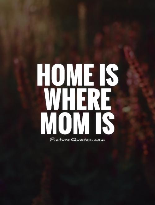 Home is where mom is Picture Quote #1