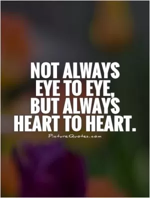 Not always  eye to eye,  but always heart to heart Picture Quote #1