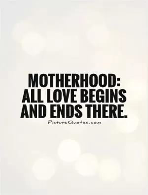 Motherhood: All love begins and ends there Picture Quote #1