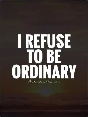 I refuse  to be ordinary Picture Quote #1