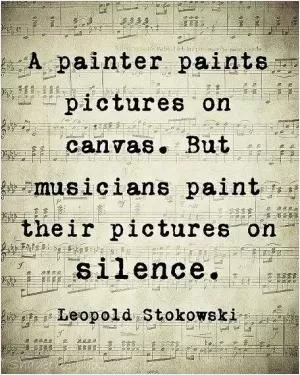 A painter paints pictures on canvas. But musicians paint their pictures on silence Picture Quote #1