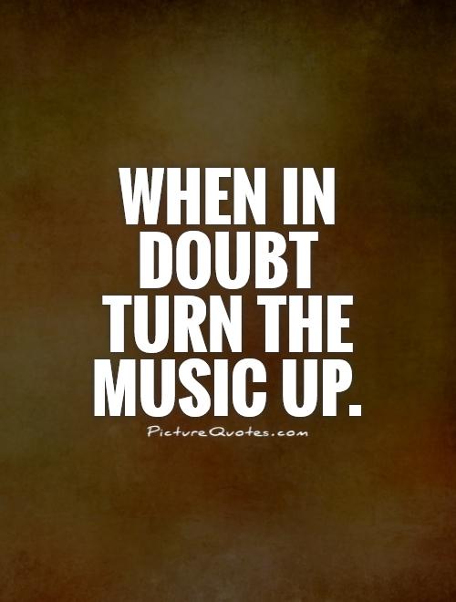When in doubt turn the music up Picture Quote #1