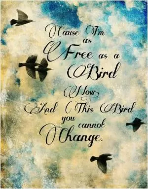 Cause I'm as free as a bird now, and this bird you cannot change Picture Quote #1