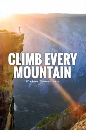 Climb every mountain Picture Quote #1