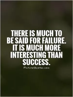 There is much to  be said for failure.  It is much more interesting than success Picture Quote #1