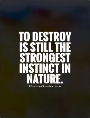 To destroy is still the strongest instinct in nature Picture Quote #1