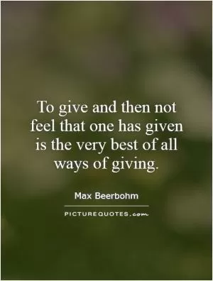 To give and then not feel that one has given is the very best of all ways of giving Picture Quote #1