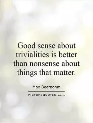 Good sense about trivialities is better than nonsense about things that matter Picture Quote #1