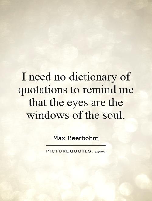 I need no dictionary of quotations to remind me that the eyes are the windows of the soul Picture Quote #1