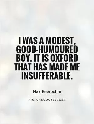 I was a modest, good-humoured boy. It is Oxford that has made me insufferable Picture Quote #1