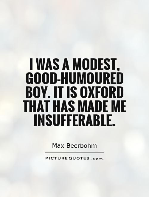 I was a modest, good-humoured boy. It is Oxford that has made me insufferable Picture Quote #1
