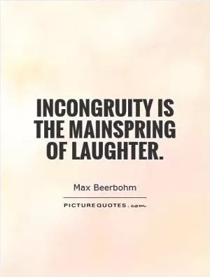Incongruity is the mainspring of laughter Picture Quote #1