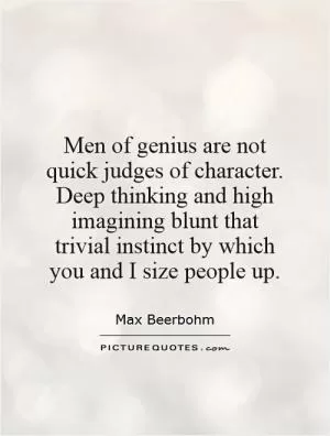 Men of genius are not quick judges of character. Deep thinking and high imagining blunt that trivial instinct by which you and I size people up Picture Quote #1