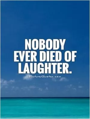 Nobody ever died of laughter Picture Quote #1
