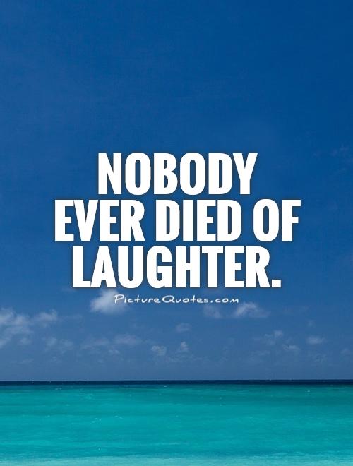 Nobody ever died of laughter Picture Quote #1