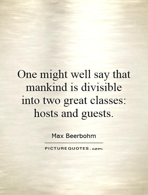 One might well say that mankind is divisible into two great classes: hosts and guests Picture Quote #1