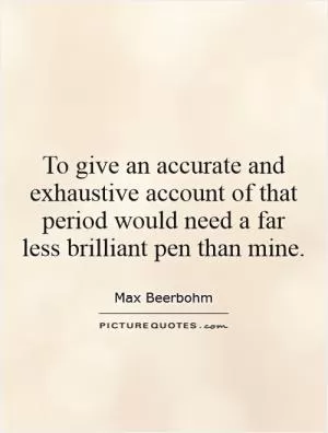 To give an accurate and exhaustive account of that period would need a far less brilliant pen than mine Picture Quote #1