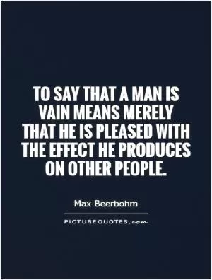 To say that a man is vain means merely that he is pleased with the effect he produces on other people Picture Quote #1
