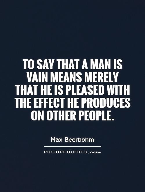 To say that a man is vain means merely that he is pleased with the effect he produces on other people Picture Quote #1