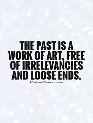 The past is a work of art, free of irrelevancies and loose ends Picture Quote #1