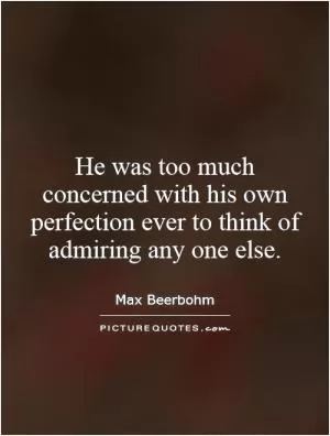 He was too much concerned with his own perfection ever to think of admiring any one else Picture Quote #1