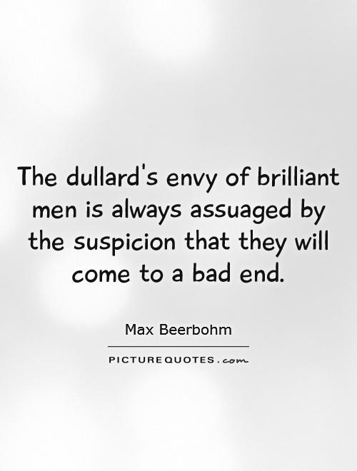 The dullard's envy of brilliant men is always assuaged by the suspicion that they will come to a bad end Picture Quote #1