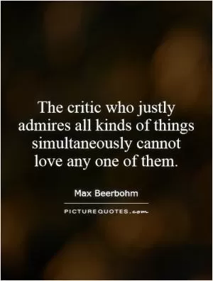 The critic who justly admires all kinds of things simultaneously cannot love any one of them Picture Quote #1