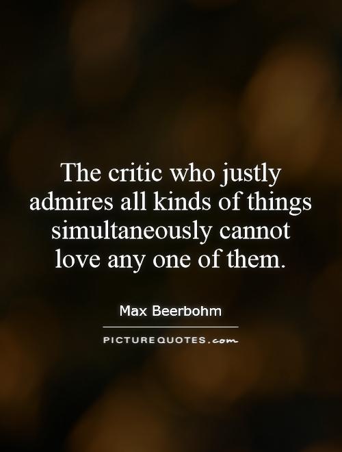 The critic who justly admires all kinds of things simultaneously cannot love any one of them Picture Quote #1