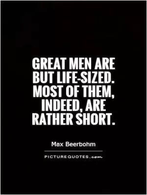 Great men are but life-sized. Most of them, indeed, are rather short Picture Quote #1