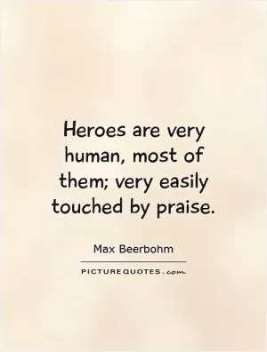Heroes are very human, most of them; very easily touched by praise Picture Quote #1