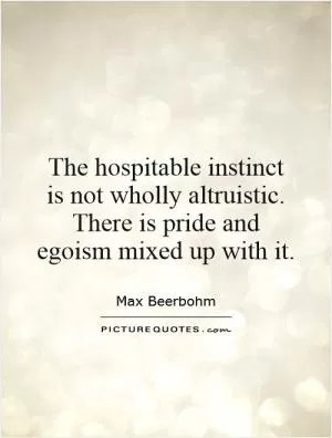 The hospitable instinct is not wholly altruistic. There is pride and egoism mixed up with it Picture Quote #1