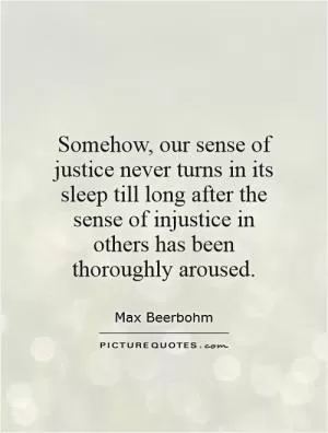 Somehow, our sense of justice never turns in its sleep till long after the sense of injustice in others has been thoroughly aroused Picture Quote #1