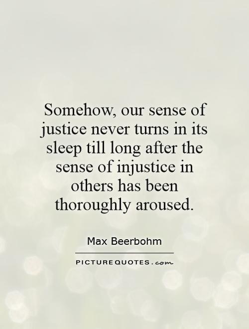 Somehow, our sense of justice never turns in its sleep till long after the sense of injustice in others has been thoroughly aroused Picture Quote #1