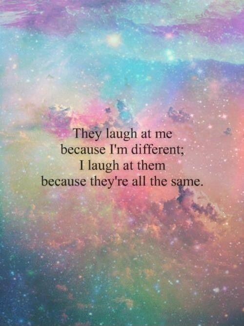 They laugh at me because I'm different. I laugh at them because they are all the same Picture Quote #1