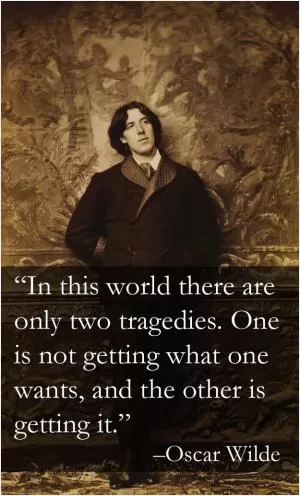 In this world there are only two tragedies. One is not getting what one wants, and the other is getting it Picture Quote #1