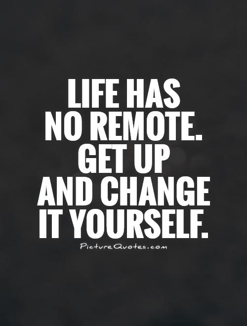 Life has no remote.  Get up  and change  it yourself Picture Quote #1