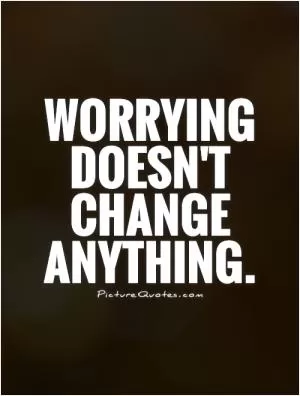 Worrying doesn't change anything Picture Quote #1