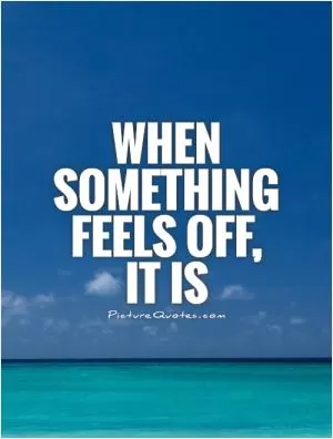When something feels off, it is Picture Quote #1
